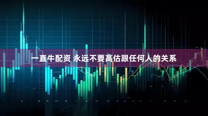 一直牛配资 永远不要高估跟任何人的关系