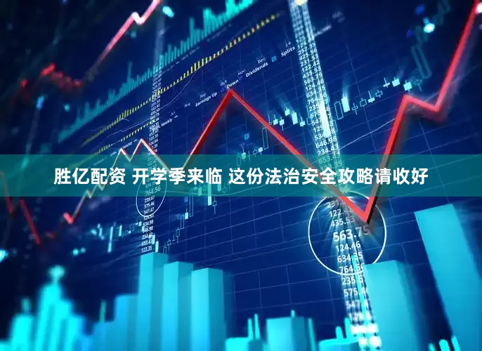 胜亿配资 开学季来临 这份法治安全攻略请收好