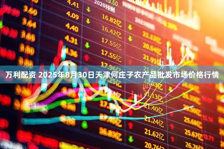 万利配资 2025年8月30日天津何庄子农产品批发市场价格行情