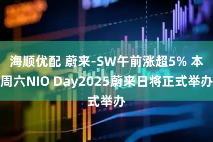海顺优配 蔚来-SW午前涨超5% 本周六NIO Day2025蔚来日将正式举办