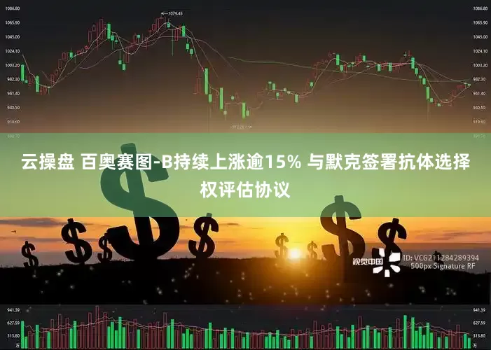 云操盘 百奥赛图-B持续上涨逾15% 与默克签署抗体选择权评估协议