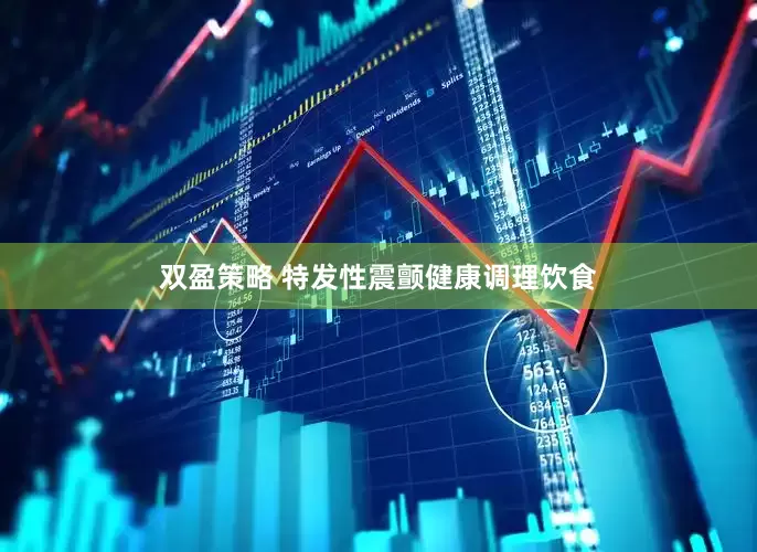 双盈策略 特发性震颤健康调理饮食