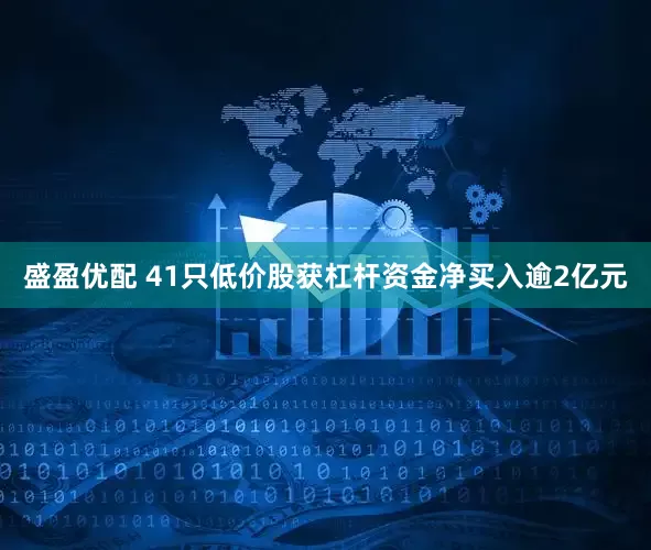 盛盈优配 41只低价股获杠杆资金净买入逾2亿元