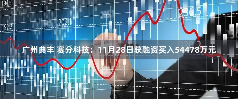 广州典丰 赛分科技：11月28日获融资买入54478万元