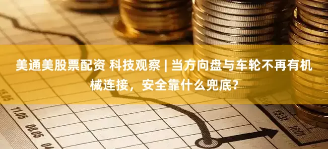 美通美股票配资 科技观察 | 当方向盘与车轮不再有机械连接，安全靠什么兜底？