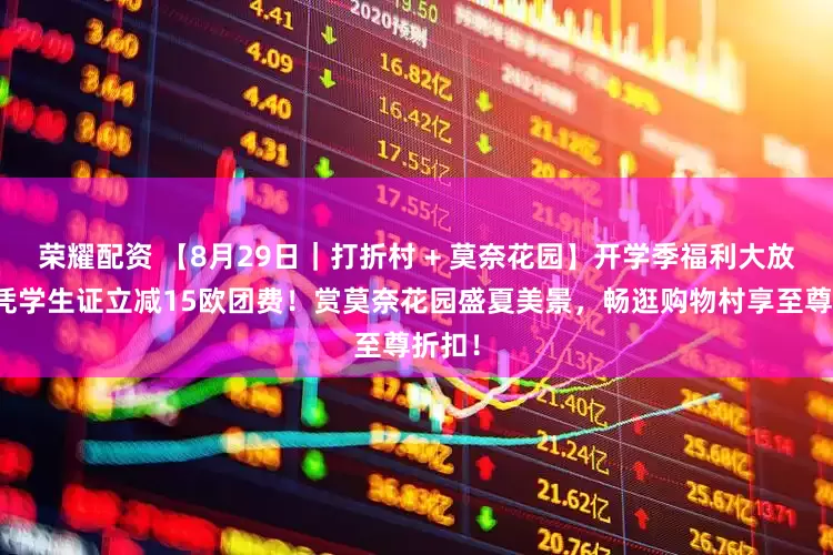 荣耀配资 【8月29日｜打折村 + 莫奈花园】开学季福利大放送！凭学生证立减15欧团费！赏莫奈花园盛夏美景，畅逛购物村享至尊折扣！